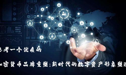 思考一个优质的

加密货币品牌重塑：新时代的数字资产形象塑造
