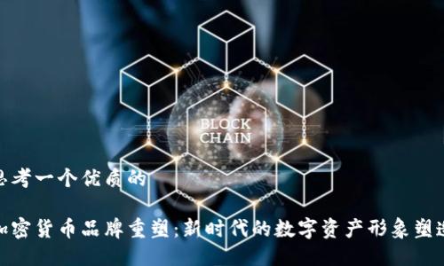 思考一个优质的

加密货币品牌重塑：新时代的数字资产形象塑造