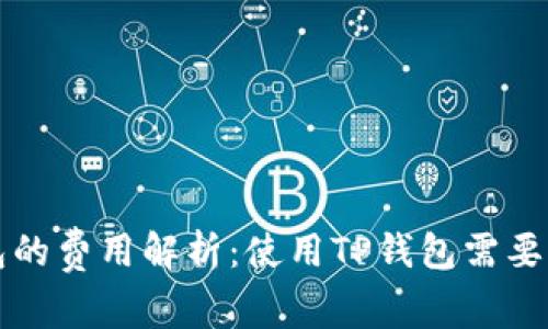  TP钱包的费用解析：使用TP钱包需要付费吗？