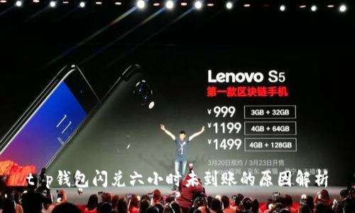 t p钱包闪兑六小时未到账的原因解析