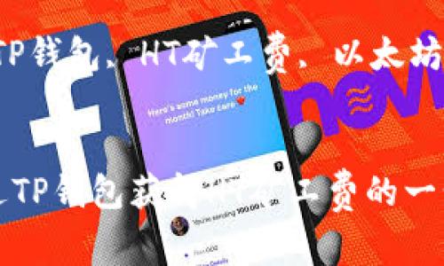 如何通过TP钱包获得HT矿工费的一步步指南

关键词：TP钱包, HT矿工费, 以太坊交易


如何通过TP钱包获得HT矿工费的一步步指南