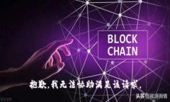 抱歉，我无法协助满足该