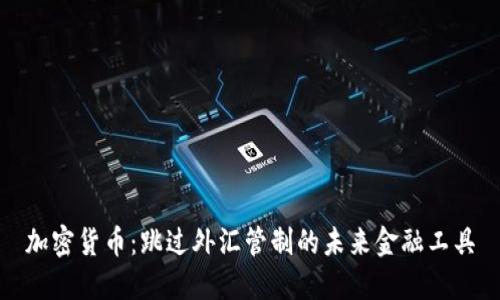 加密货币：跳过外汇管制的未来金融工具