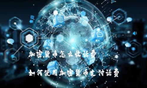 加密货币怎么收话费

如何使用加密货币支付话费