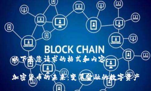 以下是您请求的格式和内容：

加密货币的未来：变革金融的数字资产