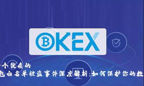 思考一个优质的  
 TP钱包白名单被盗事件深度解析：如何保护你的数字资产