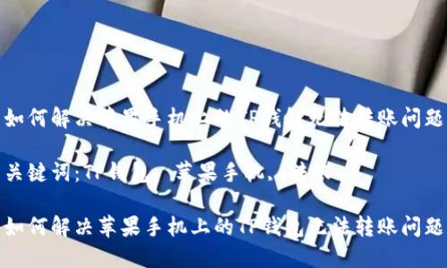 如何解决苹果手机上的TP钱包无法转账问题

关键词：TP钱包, 苹果手机, 转账

如何解决苹果手机上的TP钱包无法转账问题