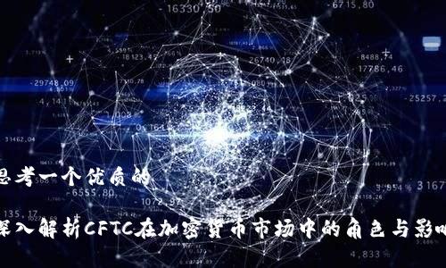 思考一个优质的

深入解析CFTC在加密货币市场中的角色与影响