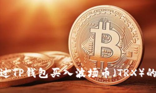 : 如何通过TP钱包买入波场币（TRX）的详细指南