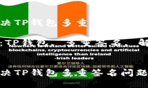 如何解决TP钱包多重签名问题？

关键词：TP钱包, 多重签名, 解决方案


如何解决TP钱包多重签名问题？