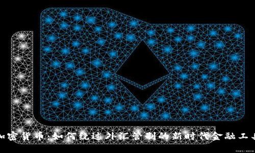 加密货币：如何绕过外汇管制的新时代金融工具