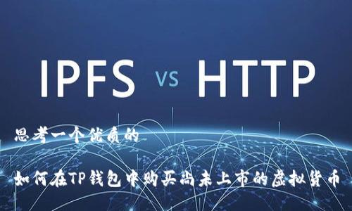 思考一个优质的

如何在TP钱包中购买尚未上市的虚拟货币