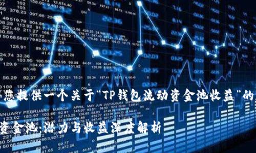 在此，我将为您提供一个关于“TP钱包流动资金池收益”的和相关内容。

TP钱包流动资金池：潜力与收益深度解析