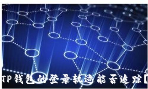   
TP钱包的登录轨迹能否追踪？