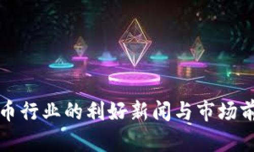 加密货币行业的利好新闻与市场前景分析