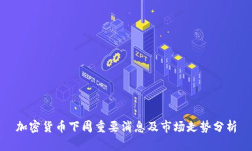 加密货币下周重要消息及市场走势分析