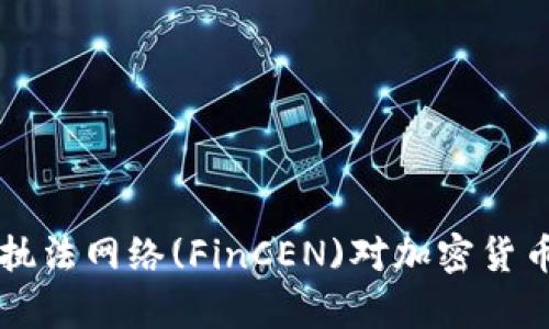 美国财政部金融犯罪执法网络(FinCEN)对加密货币行业的监管影响分析
