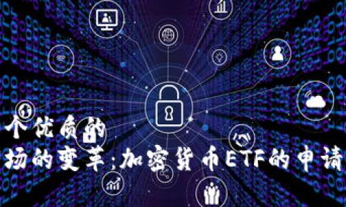 思考一个优质的  
全球市场的变革：加密货币ETF的申请与影响