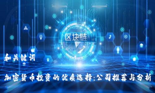 和关键词

加密货币投资的优质选择：公司推荐与分析