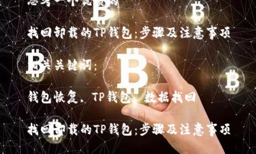 思考一个优质的

找回卸载的TP钱包：步骤及注意事项

相关关键词：

钱包恢复, TP钱包, 数据找回

找回卸载的TP钱包：步骤及注意事项