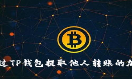 如何通过TP钱包提取他人转账的加密货币
