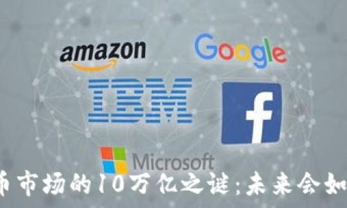  
加密货币市场的10万亿之谜：未来会如何发展？