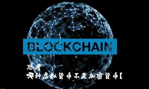 思考  
哪种虚拟货币不是加密货币？