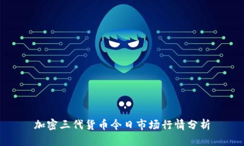加密三代货币今日市场行情分析