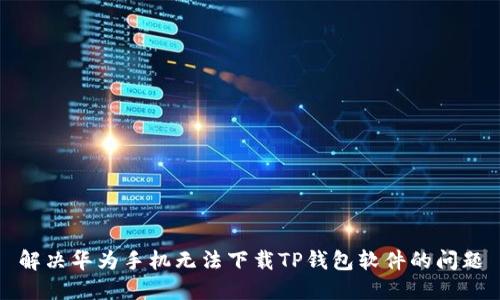 解决华为手机无法下载TP钱包软件的问题
