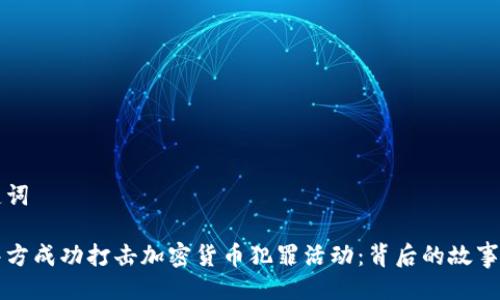 与关键词

长春警方成功打击加密货币犯罪活动：背后的故事与分析