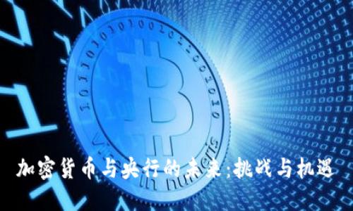 加密货币与央行的未来：挑战与机遇