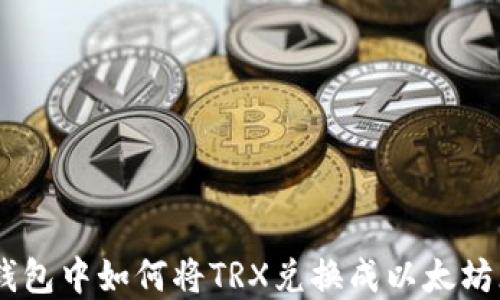 
在TP钱包中如何将TRX兑换成以太坊（ETH）