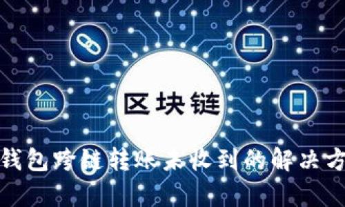tp钱包跨链转账未收到的解决方案