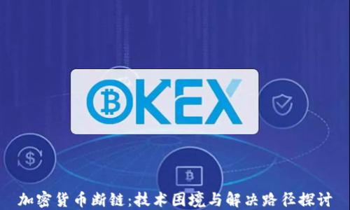 
加密货币断链：技术困境与解决路径探讨