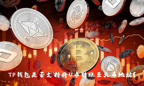 TP钱包是否支持将U币转账至火币地址？