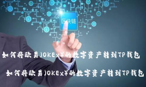 如何将欧易（OKEx）的数字资产转到TP钱包

 如何将欧易（OKEx）的数字资产转到TP钱包