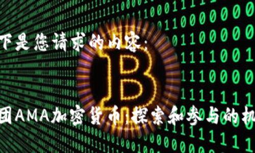 以下是您请求的内容：


链团AMA加密货币：探索和参与的机会