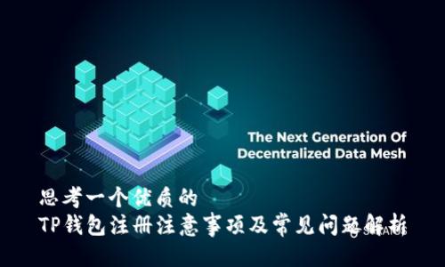 思考一个优质的  
TP钱包注册注意事项及常见问题解析