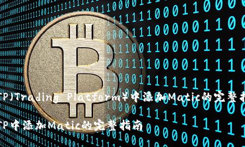 在TP（Trading Platform）中添加Matic的完整指南

在TP中添加Matic的完整指南