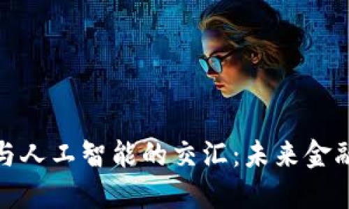 加密货币与人工智能的交汇：未来金融的颠覆者